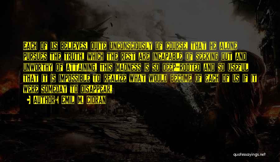 Emil M. Cioran Quotes: Each Of Us Believes, Quite Unconsciously Of Course, That He Alone Pursues The Truth, Which The Rest Are Incapable Of