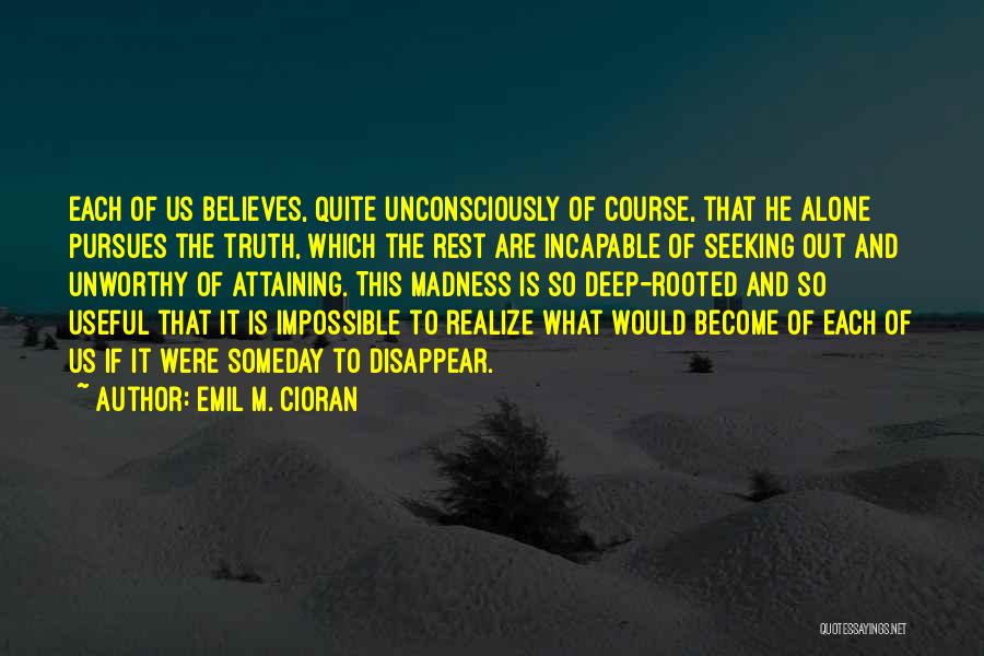 Emil M. Cioran Quotes: Each Of Us Believes, Quite Unconsciously Of Course, That He Alone Pursues The Truth, Which The Rest Are Incapable Of