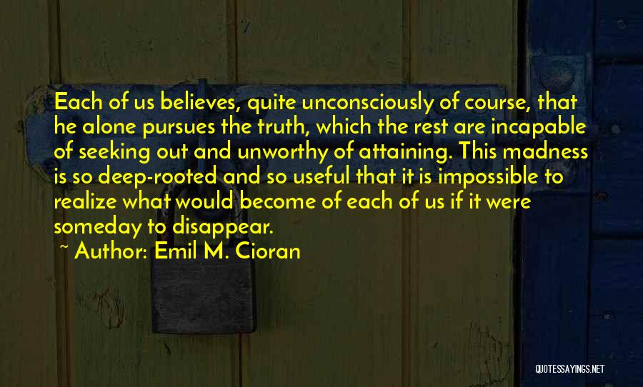 Emil M. Cioran Quotes: Each Of Us Believes, Quite Unconsciously Of Course, That He Alone Pursues The Truth, Which The Rest Are Incapable Of
