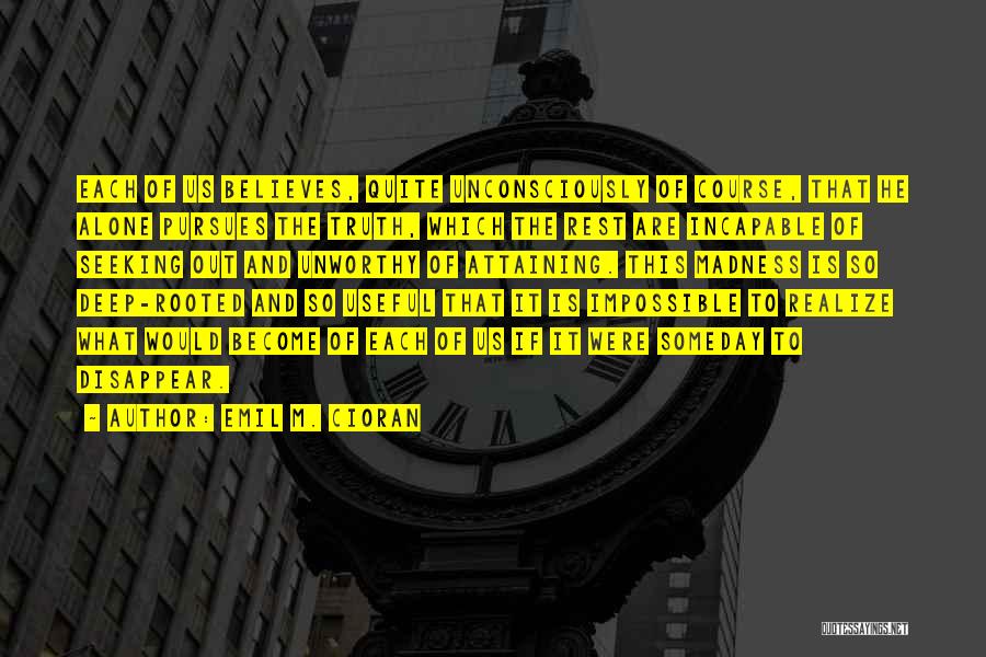 Emil M. Cioran Quotes: Each Of Us Believes, Quite Unconsciously Of Course, That He Alone Pursues The Truth, Which The Rest Are Incapable Of