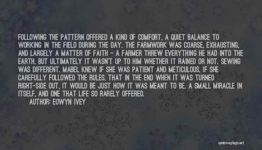 Eowyn Ivey Quotes: Following The Pattern Offered A Kind Of Comfort, A Quiet Balance To Working In The Field During The Day. The