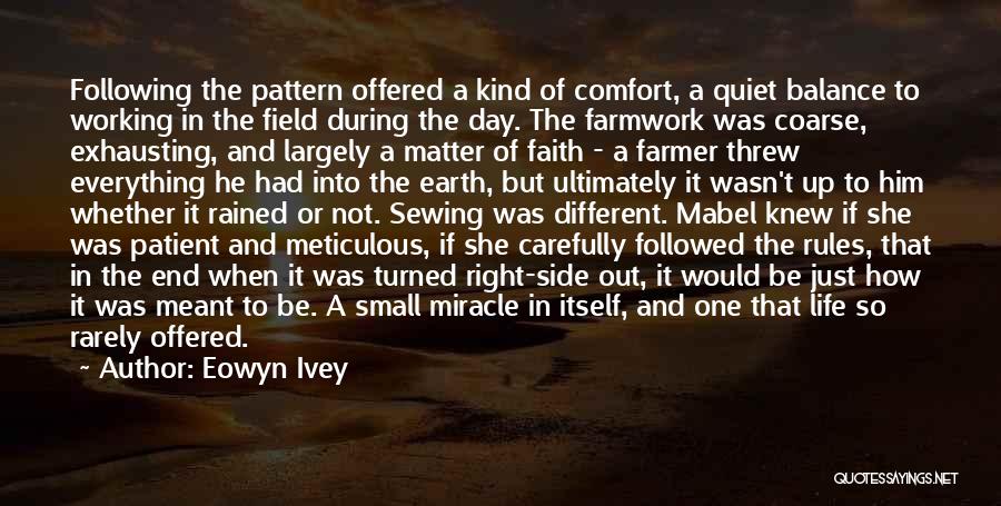 Eowyn Ivey Quotes: Following The Pattern Offered A Kind Of Comfort, A Quiet Balance To Working In The Field During The Day. The