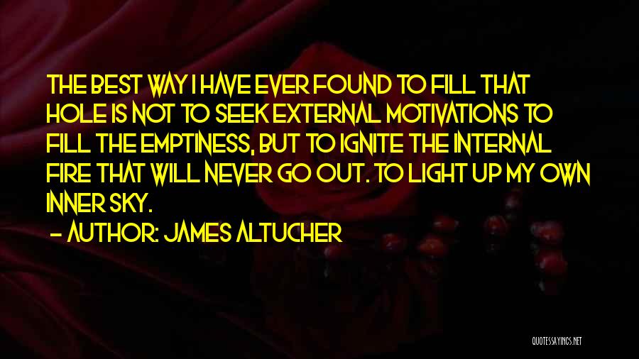 James Altucher Quotes: The Best Way I Have Ever Found To Fill That Hole Is Not To Seek External Motivations To Fill The