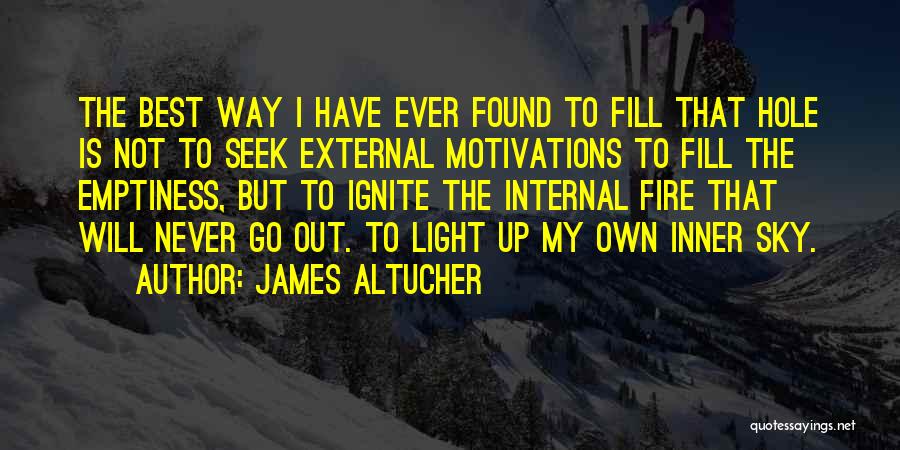 James Altucher Quotes: The Best Way I Have Ever Found To Fill That Hole Is Not To Seek External Motivations To Fill The