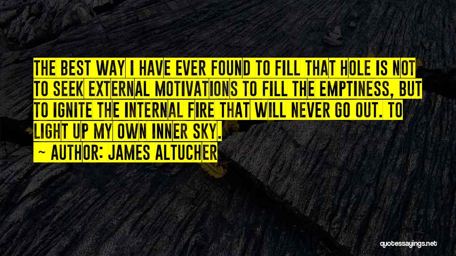 James Altucher Quotes: The Best Way I Have Ever Found To Fill That Hole Is Not To Seek External Motivations To Fill The