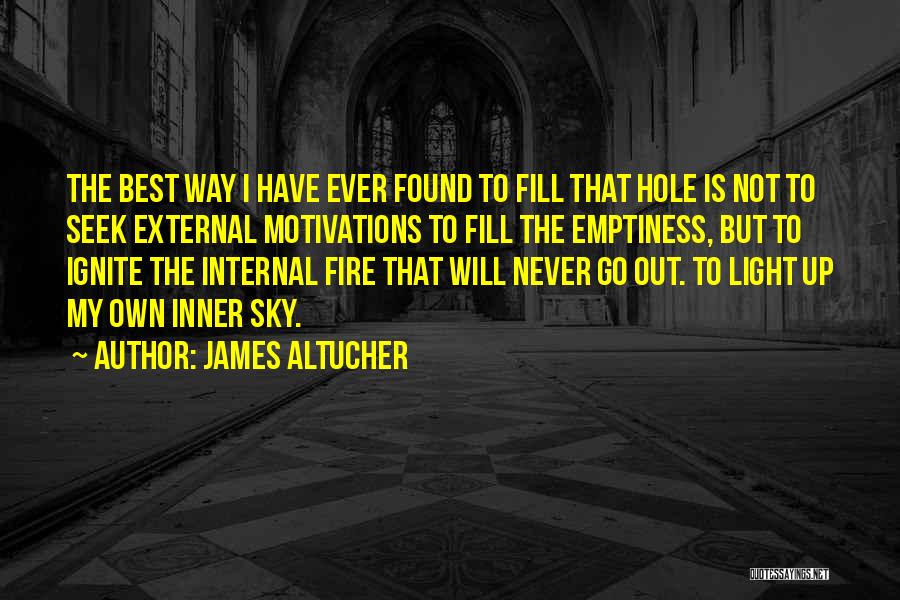 James Altucher Quotes: The Best Way I Have Ever Found To Fill That Hole Is Not To Seek External Motivations To Fill The