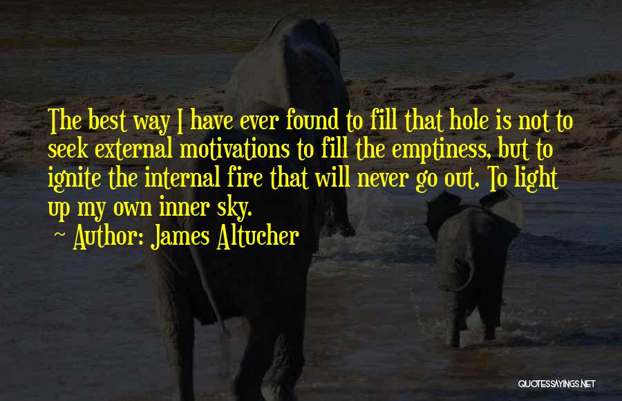 James Altucher Quotes: The Best Way I Have Ever Found To Fill That Hole Is Not To Seek External Motivations To Fill The