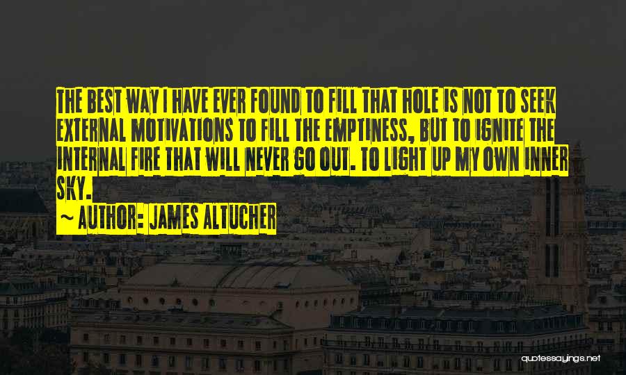 James Altucher Quotes: The Best Way I Have Ever Found To Fill That Hole Is Not To Seek External Motivations To Fill The