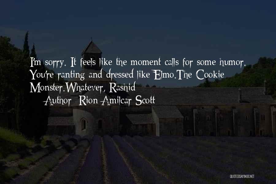 Rion Amilcar Scott Quotes: I'm Sorry. It Feels Like The Moment Calls For Some Humor. You're Ranting And Dressed Like Elmo.the Cookie Monster.whatever, Rashid