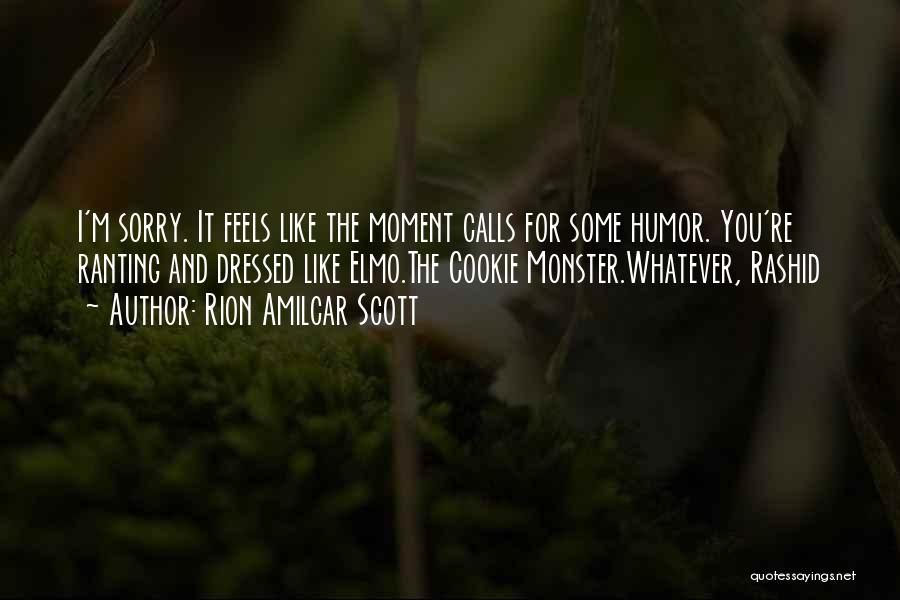 Rion Amilcar Scott Quotes: I'm Sorry. It Feels Like The Moment Calls For Some Humor. You're Ranting And Dressed Like Elmo.the Cookie Monster.whatever, Rashid