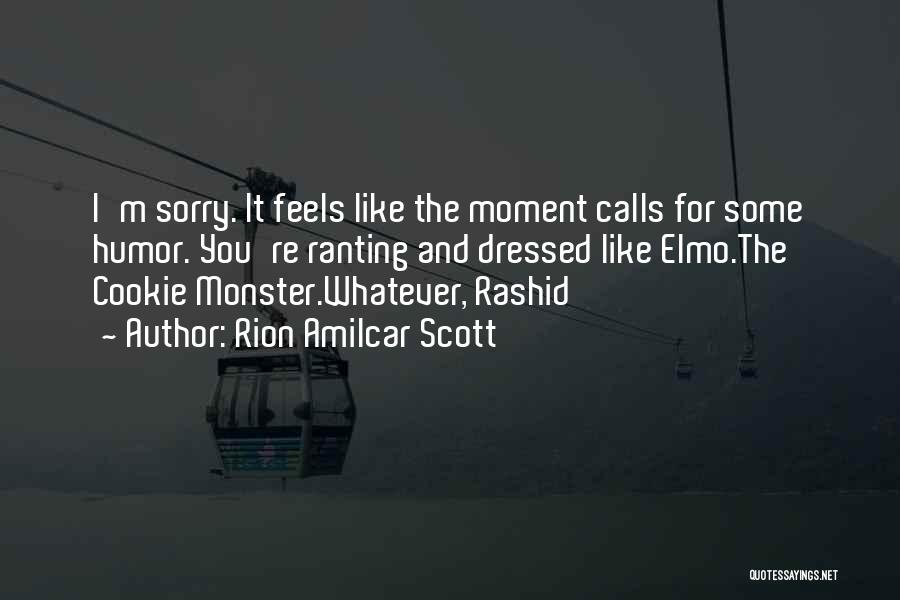 Rion Amilcar Scott Quotes: I'm Sorry. It Feels Like The Moment Calls For Some Humor. You're Ranting And Dressed Like Elmo.the Cookie Monster.whatever, Rashid