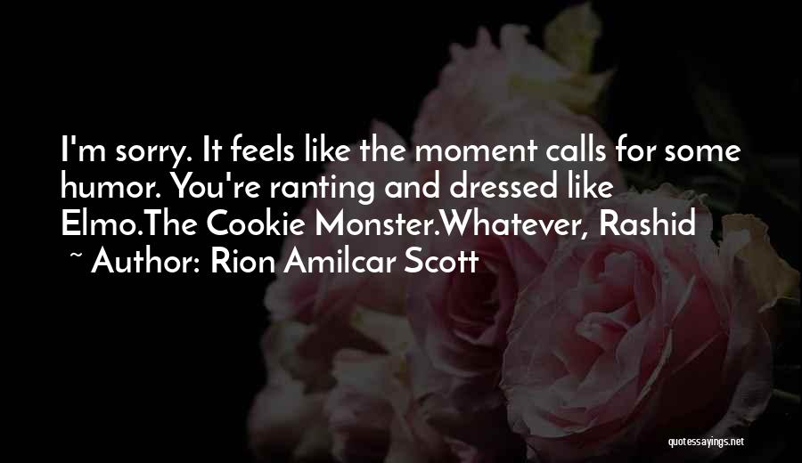 Rion Amilcar Scott Quotes: I'm Sorry. It Feels Like The Moment Calls For Some Humor. You're Ranting And Dressed Like Elmo.the Cookie Monster.whatever, Rashid
