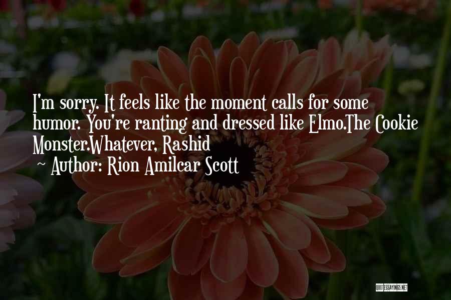 Rion Amilcar Scott Quotes: I'm Sorry. It Feels Like The Moment Calls For Some Humor. You're Ranting And Dressed Like Elmo.the Cookie Monster.whatever, Rashid
