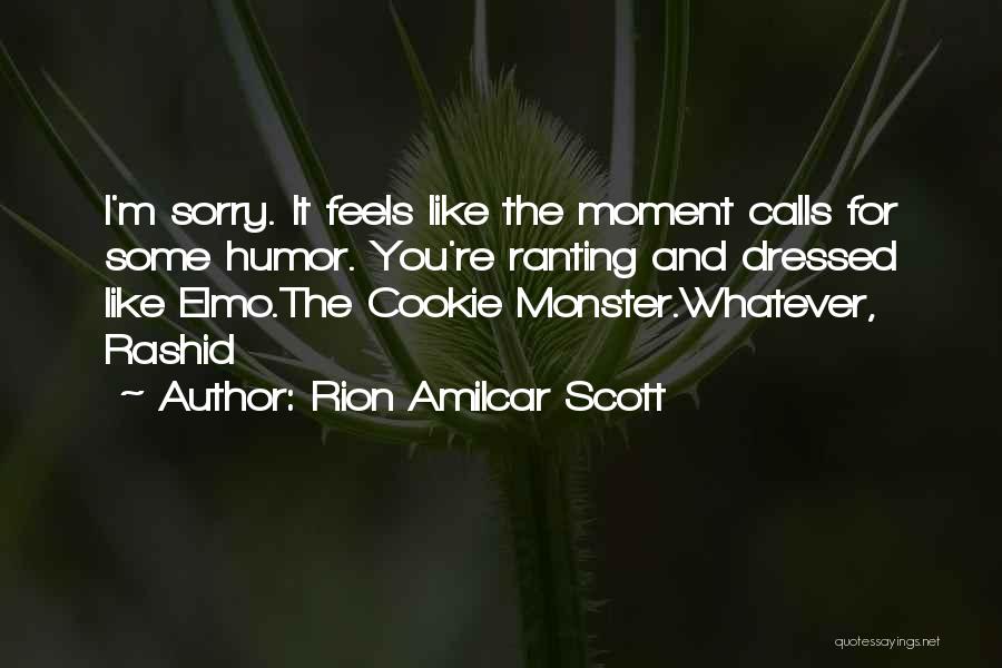 Rion Amilcar Scott Quotes: I'm Sorry. It Feels Like The Moment Calls For Some Humor. You're Ranting And Dressed Like Elmo.the Cookie Monster.whatever, Rashid