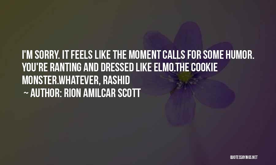 Rion Amilcar Scott Quotes: I'm Sorry. It Feels Like The Moment Calls For Some Humor. You're Ranting And Dressed Like Elmo.the Cookie Monster.whatever, Rashid