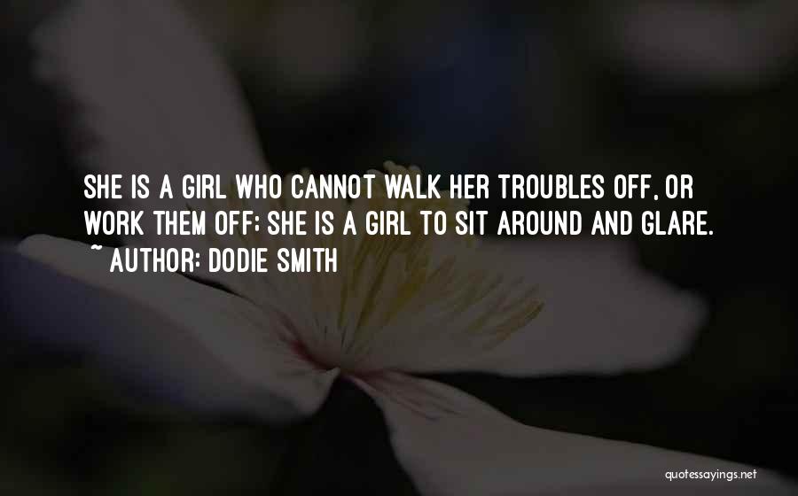 Dodie Smith Quotes: She Is A Girl Who Cannot Walk Her Troubles Off, Or Work Them Off; She Is A Girl To Sit