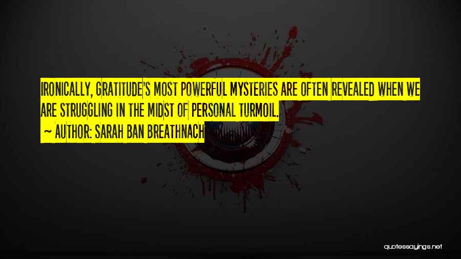 Sarah Ban Breathnach Quotes: Ironically, Gratitude's Most Powerful Mysteries Are Often Revealed When We Are Struggling In The Midst Of Personal Turmoil.