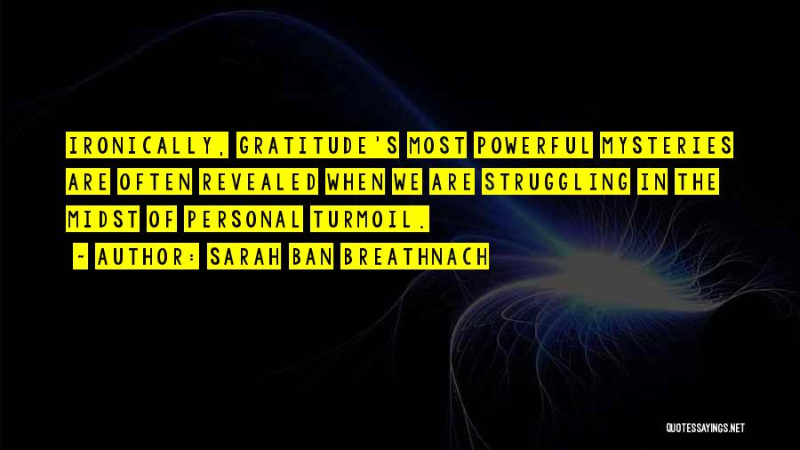 Sarah Ban Breathnach Quotes: Ironically, Gratitude's Most Powerful Mysteries Are Often Revealed When We Are Struggling In The Midst Of Personal Turmoil.