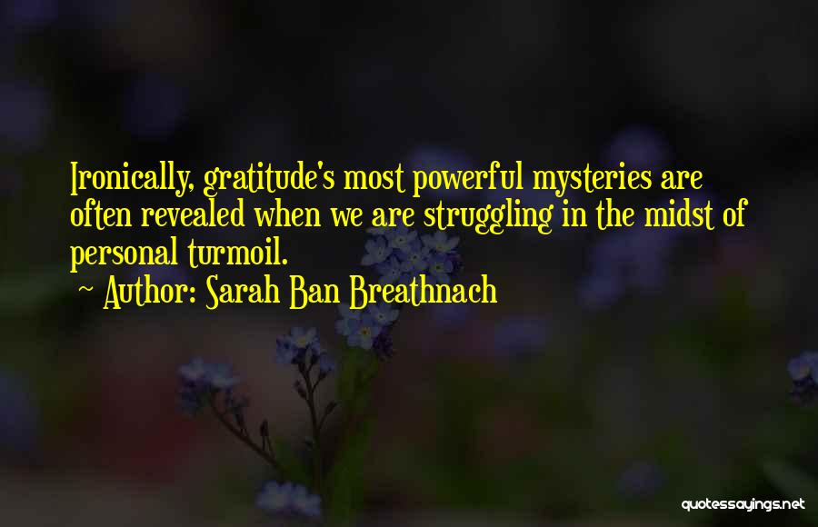 Sarah Ban Breathnach Quotes: Ironically, Gratitude's Most Powerful Mysteries Are Often Revealed When We Are Struggling In The Midst Of Personal Turmoil.