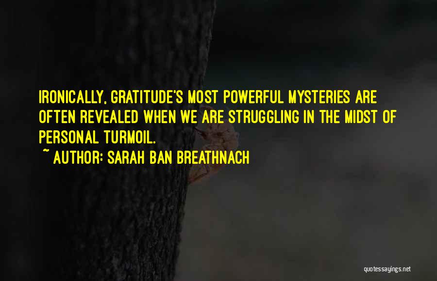 Sarah Ban Breathnach Quotes: Ironically, Gratitude's Most Powerful Mysteries Are Often Revealed When We Are Struggling In The Midst Of Personal Turmoil.