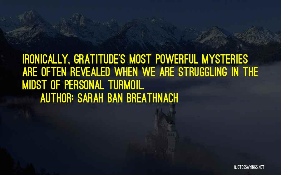 Sarah Ban Breathnach Quotes: Ironically, Gratitude's Most Powerful Mysteries Are Often Revealed When We Are Struggling In The Midst Of Personal Turmoil.