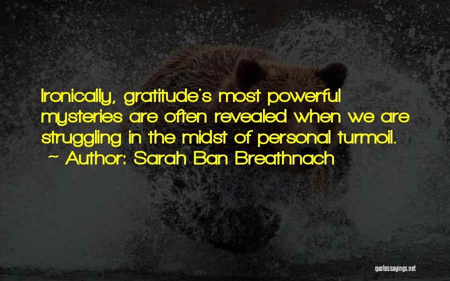 Sarah Ban Breathnach Quotes: Ironically, Gratitude's Most Powerful Mysteries Are Often Revealed When We Are Struggling In The Midst Of Personal Turmoil.