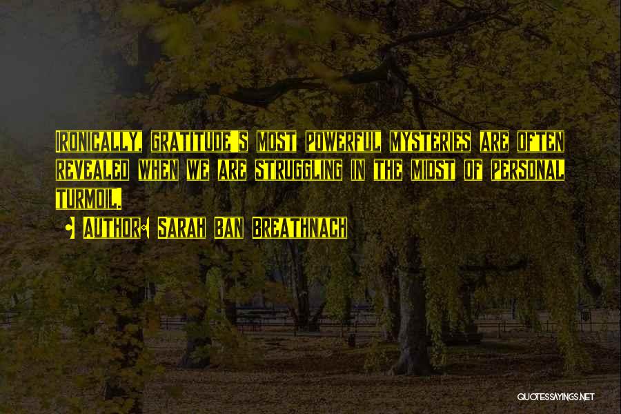 Sarah Ban Breathnach Quotes: Ironically, Gratitude's Most Powerful Mysteries Are Often Revealed When We Are Struggling In The Midst Of Personal Turmoil.