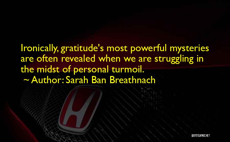 Sarah Ban Breathnach Quotes: Ironically, Gratitude's Most Powerful Mysteries Are Often Revealed When We Are Struggling In The Midst Of Personal Turmoil.