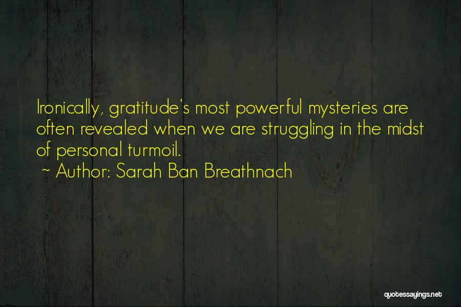 Sarah Ban Breathnach Quotes: Ironically, Gratitude's Most Powerful Mysteries Are Often Revealed When We Are Struggling In The Midst Of Personal Turmoil.