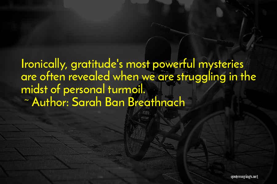 Sarah Ban Breathnach Quotes: Ironically, Gratitude's Most Powerful Mysteries Are Often Revealed When We Are Struggling In The Midst Of Personal Turmoil.