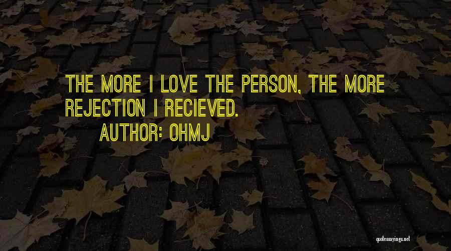 OhMJ Quotes: The More I Love The Person, The More Rejection I Recieved.