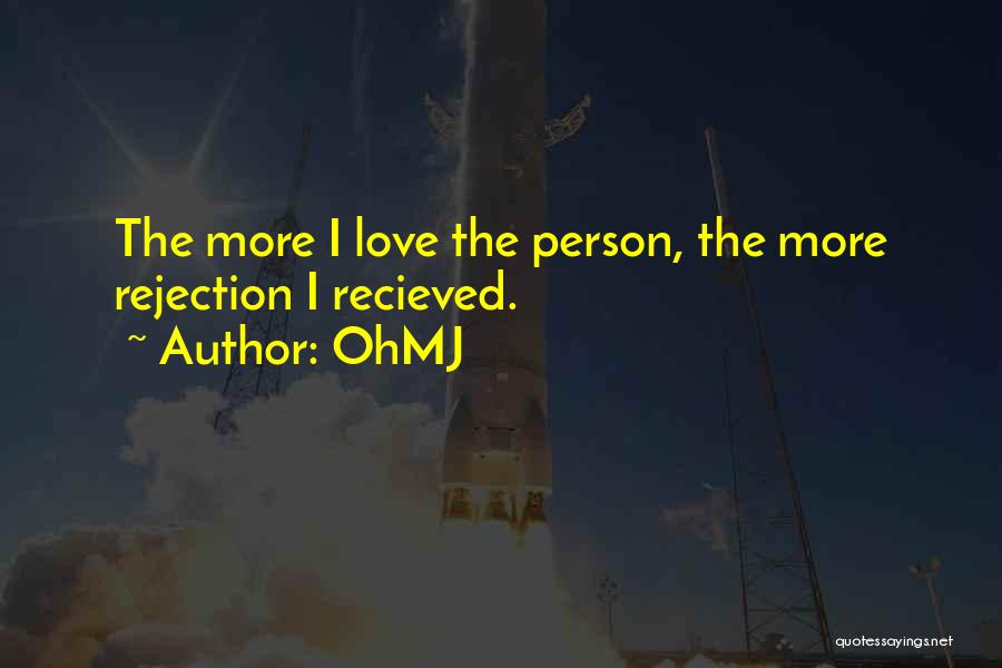 OhMJ Quotes: The More I Love The Person, The More Rejection I Recieved.