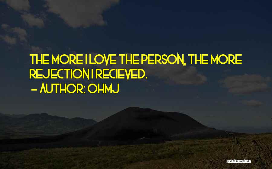 OhMJ Quotes: The More I Love The Person, The More Rejection I Recieved.