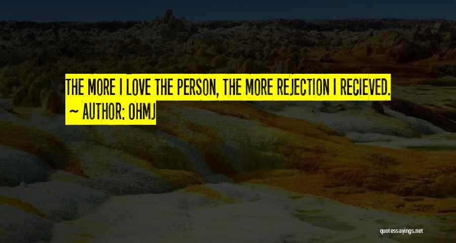 OhMJ Quotes: The More I Love The Person, The More Rejection I Recieved.