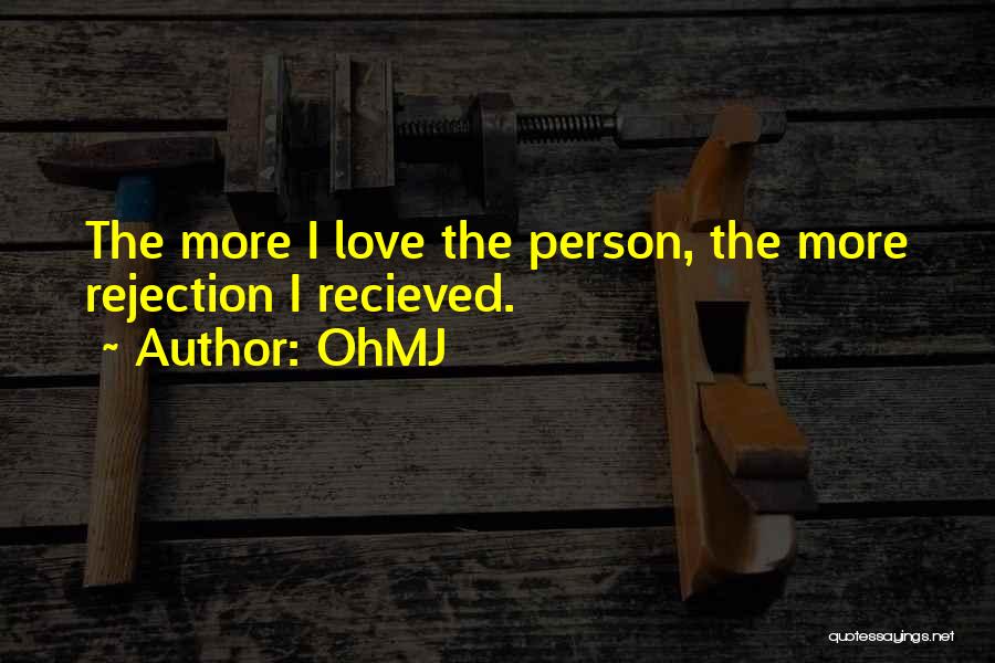 OhMJ Quotes: The More I Love The Person, The More Rejection I Recieved.