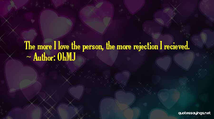 OhMJ Quotes: The More I Love The Person, The More Rejection I Recieved.