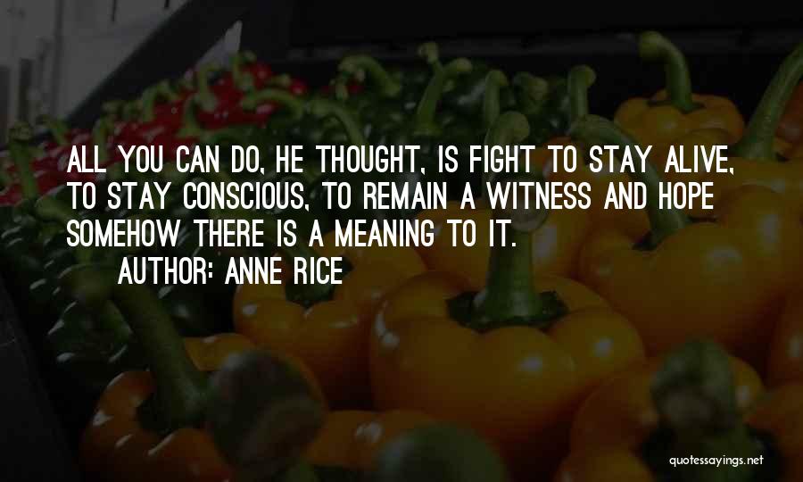 Anne Rice Quotes: All You Can Do, He Thought, Is Fight To Stay Alive, To Stay Conscious, To Remain A Witness And Hope
