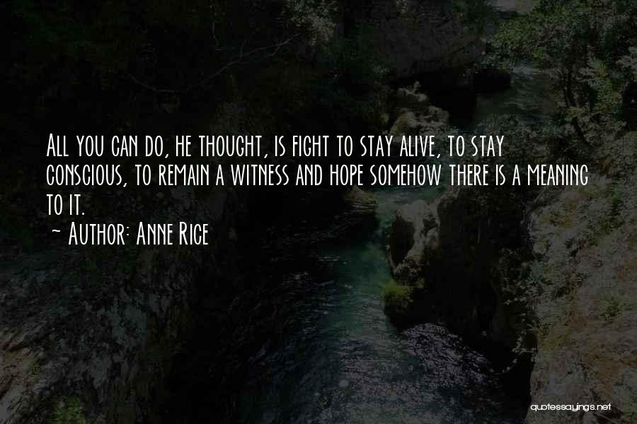 Anne Rice Quotes: All You Can Do, He Thought, Is Fight To Stay Alive, To Stay Conscious, To Remain A Witness And Hope