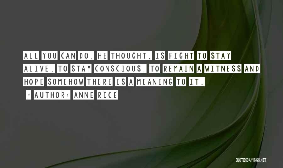 Anne Rice Quotes: All You Can Do, He Thought, Is Fight To Stay Alive, To Stay Conscious, To Remain A Witness And Hope