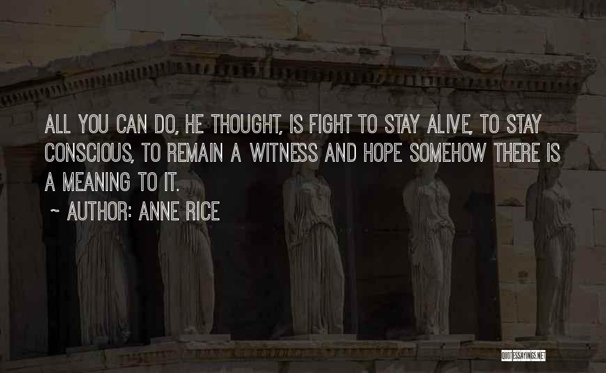 Anne Rice Quotes: All You Can Do, He Thought, Is Fight To Stay Alive, To Stay Conscious, To Remain A Witness And Hope