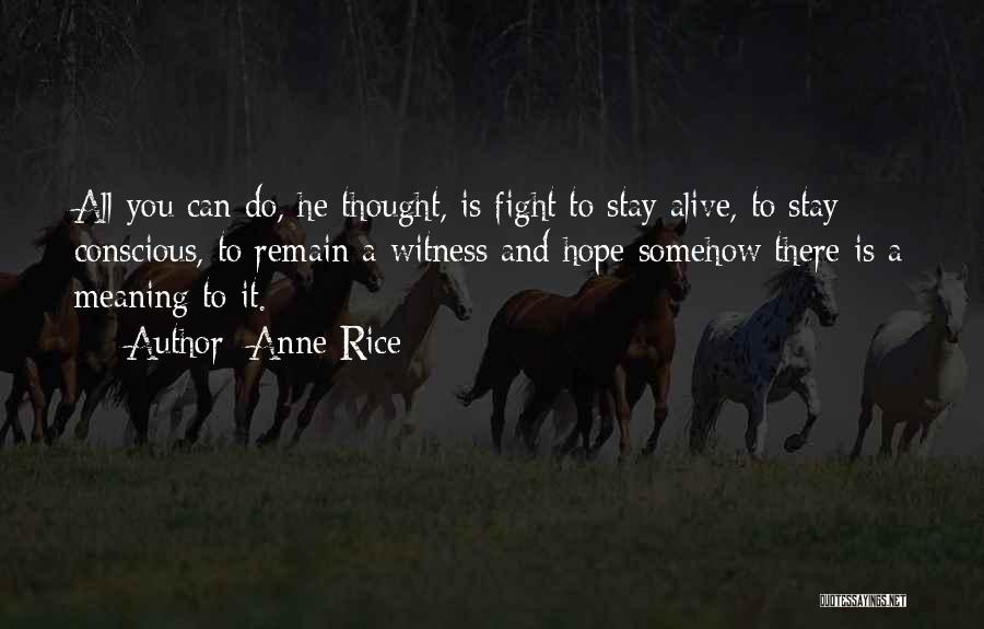 Anne Rice Quotes: All You Can Do, He Thought, Is Fight To Stay Alive, To Stay Conscious, To Remain A Witness And Hope