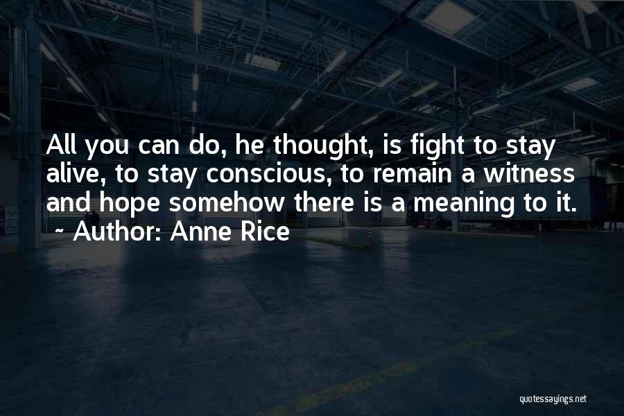 Anne Rice Quotes: All You Can Do, He Thought, Is Fight To Stay Alive, To Stay Conscious, To Remain A Witness And Hope