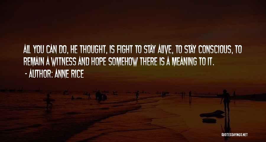 Anne Rice Quotes: All You Can Do, He Thought, Is Fight To Stay Alive, To Stay Conscious, To Remain A Witness And Hope