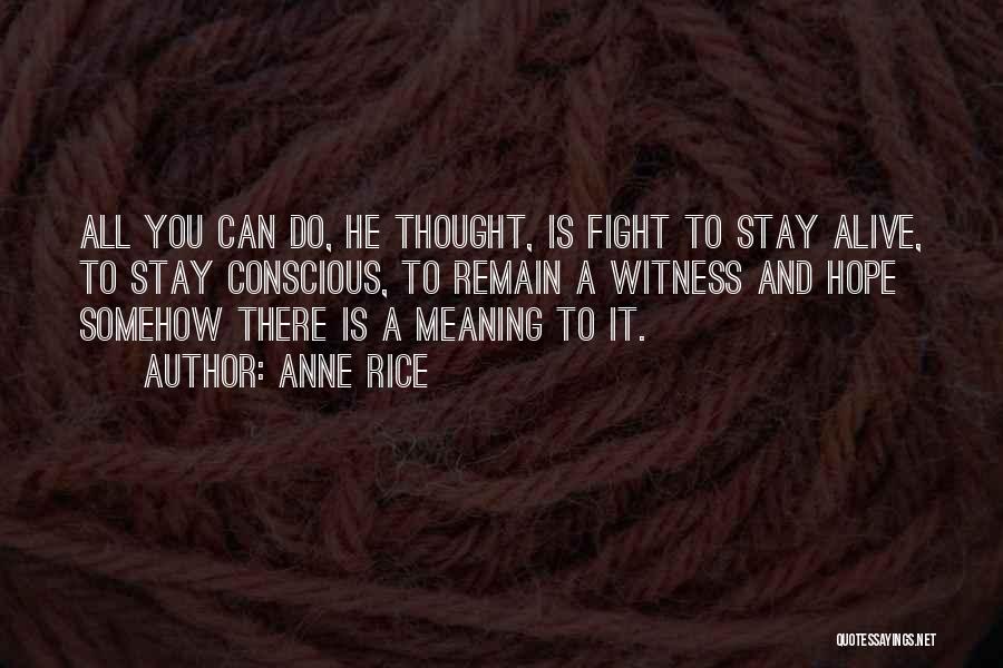 Anne Rice Quotes: All You Can Do, He Thought, Is Fight To Stay Alive, To Stay Conscious, To Remain A Witness And Hope