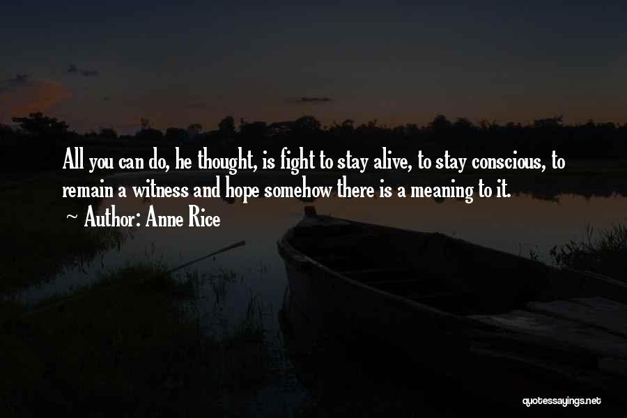 Anne Rice Quotes: All You Can Do, He Thought, Is Fight To Stay Alive, To Stay Conscious, To Remain A Witness And Hope