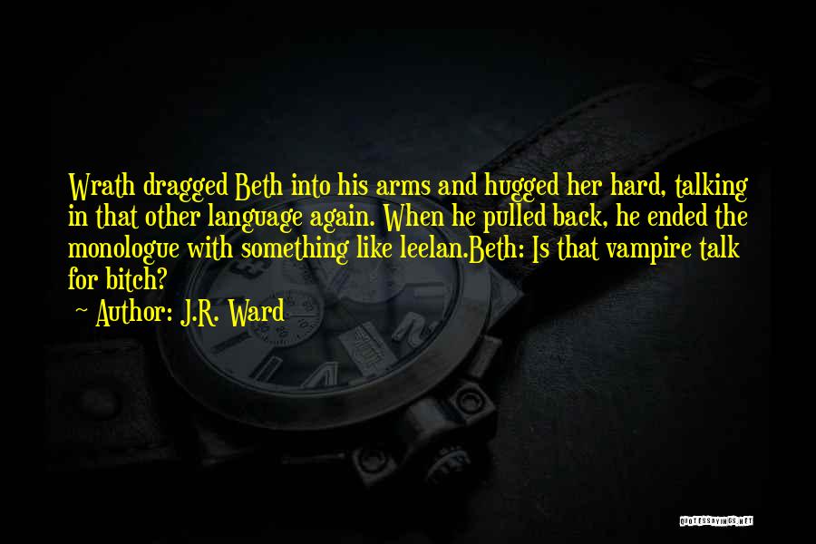 J.R. Ward Quotes: Wrath Dragged Beth Into His Arms And Hugged Her Hard, Talking In That Other Language Again. When He Pulled Back,