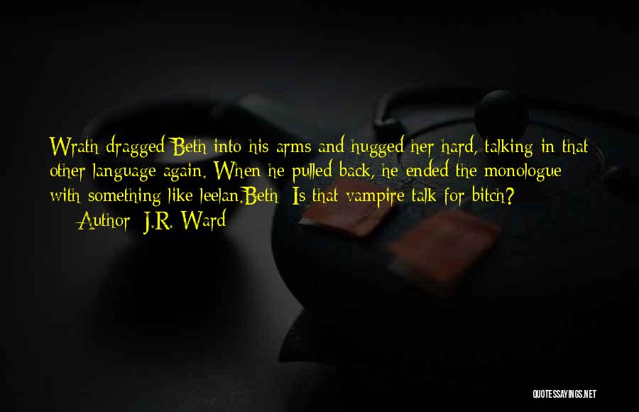 J.R. Ward Quotes: Wrath Dragged Beth Into His Arms And Hugged Her Hard, Talking In That Other Language Again. When He Pulled Back,