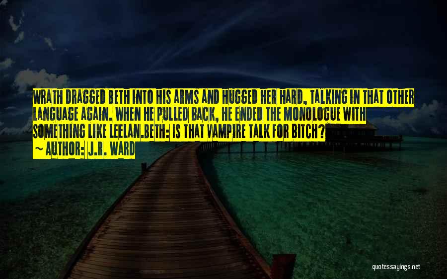 J.R. Ward Quotes: Wrath Dragged Beth Into His Arms And Hugged Her Hard, Talking In That Other Language Again. When He Pulled Back,