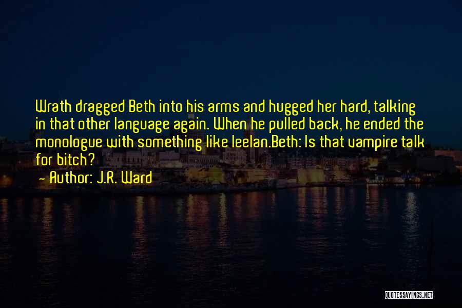 J.R. Ward Quotes: Wrath Dragged Beth Into His Arms And Hugged Her Hard, Talking In That Other Language Again. When He Pulled Back,