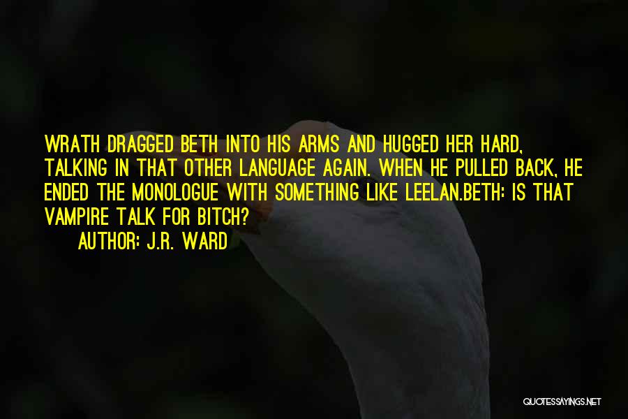 J.R. Ward Quotes: Wrath Dragged Beth Into His Arms And Hugged Her Hard, Talking In That Other Language Again. When He Pulled Back,